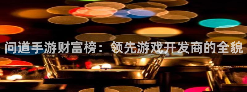 巅峰国际：问道手游财富榜：领先游戏开发商的全貌