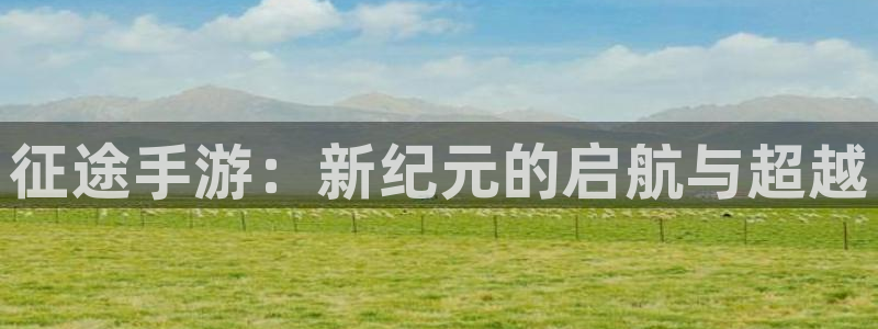 巅峰国际平台：征途手游：新纪元的启航与超越