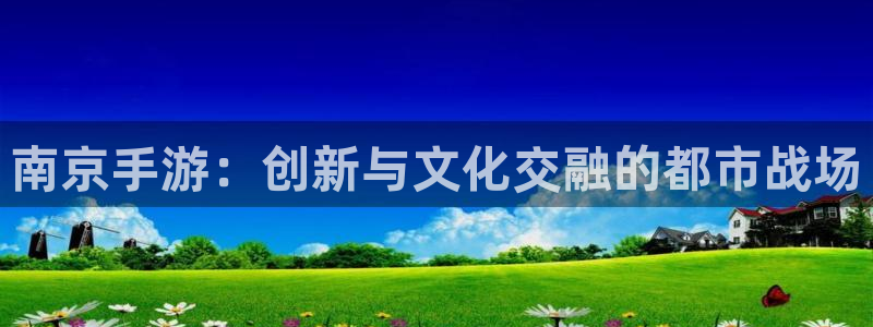 巅峰国际平台：南京手游：创新与文化交融的都市战场
