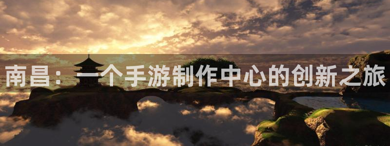巅峰国际app：南昌：一个手游制作中心的创新之旅