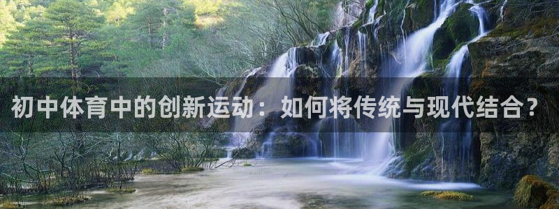 vsport体育：初中体育中的创新运动：如何将传统与现代结合？