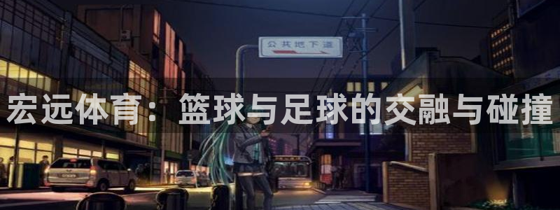 vsport体育：宏远体育：篮球与足球的交融与碰撞