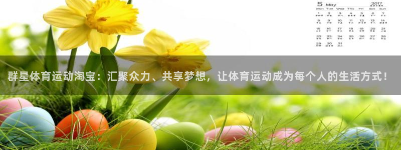 vsport体育在线官网：群星体育运动淘宝：汇聚众力、共享梦想，让体育运动成为每个人的生活方式！