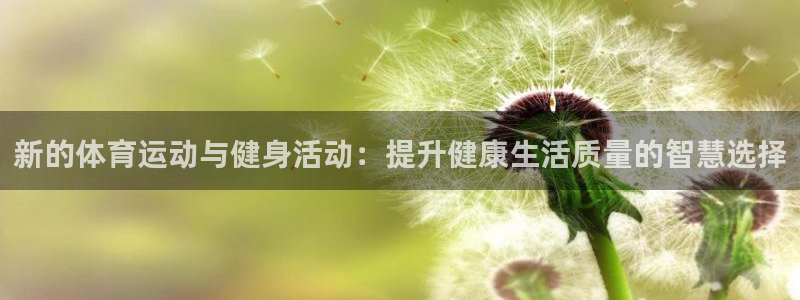 vsport体育在线官网：新的体育运动与健身活动：提升健康生活质量的智慧选择